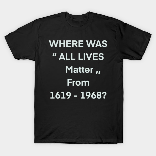 where was all lives matter from 1619 to 1968 T-Shirt by BazaBerry